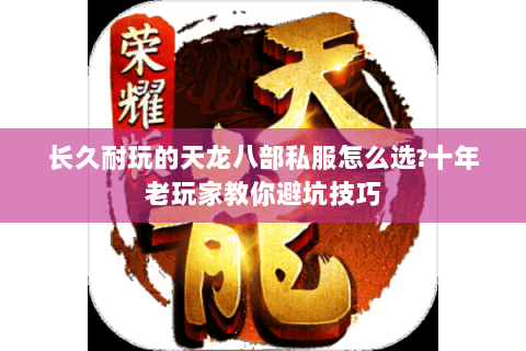 长久耐玩的天龙八部私服怎么选?十年老玩家教你避坑技巧 长久耐玩的天龙八部私服怎么选?十年老玩家教你避坑技巧