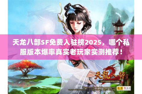 天龙八部SF免费入驻榜2025,哪个私服版本爆率真实老玩家实测推荐! 天龙八部SF免费入驻榜2025,哪个私服版本爆率真实老玩家实测推荐!