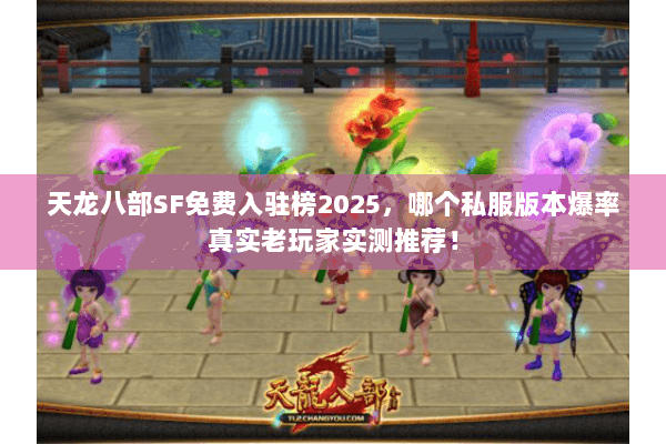 天龙八部SF免费入驻榜2025,哪个私服版本爆率真实老玩家实测推荐! 天龙八部SF免费入驻榜2025,哪个私服版本爆率真实老玩家实测推荐!