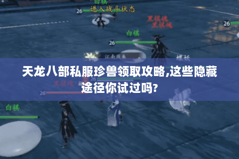 天龙八部私服珍兽领取攻略,这些隐藏途径你试过吗? 天龙八部私服珍兽领取攻略,这些隐藏途径你试过吗?