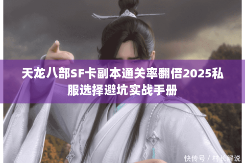 天龙八部SF卡副本通关率翻倍2025私服选择避坑实战手册 天龙八部SF卡副本通关率翻倍2025私服选择避坑实战手册