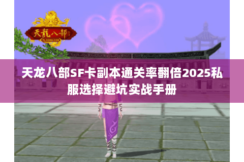 天龙八部SF卡副本通关率翻倍2025私服选择避坑实战手册 天龙八部SF卡副本通关率翻倍2025私服选择避坑实战手册