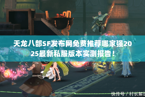 天龙八部SF发布网免费推荐哪家强2025最新私服版本实测报告！