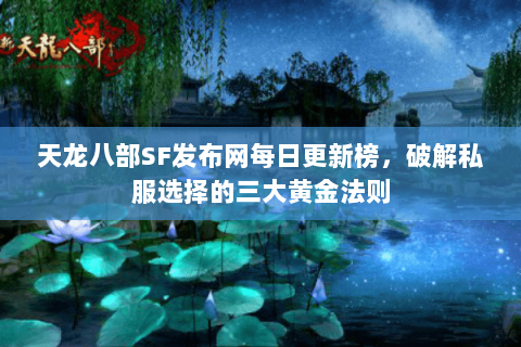 天龙八部SF发布网每日更新榜,破解私服选择的三大黄金法则 天龙八部SF发布网每日更新榜,破解私服选择的三大黄金法则