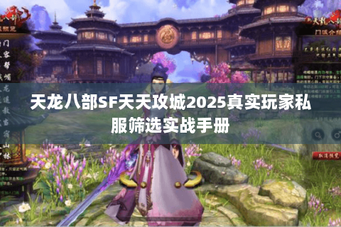 天龙八部SF天天攻城2025真实玩家私服筛选实战手册 天龙八部SF天天攻城2025真实玩家私服筛选实战手册