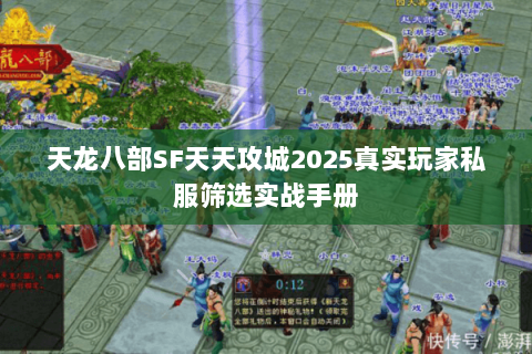 天龙八部SF天天攻城2025真实玩家私服筛选实战手册 天龙八部SF天天攻城2025真实玩家私服筛选实战手册