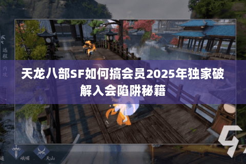 天龙八部SF如何搞会员2025年独家破解入会陷阱秘籍 天龙八部SF如何搞会员2025年独家破解入会陷阱秘籍