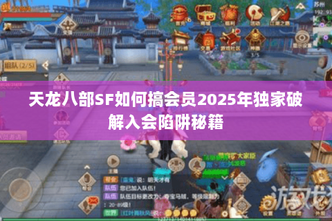 天龙八部SF如何搞会员2025年独家破解入会陷阱秘籍 天龙八部SF如何搞会员2025年独家破解入会陷阱秘籍