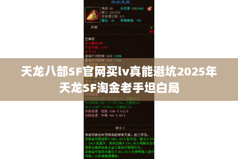 天龙八部SF官网买lv真能避坑2025年天龙SF淘金老手坦白局 天龙八部SF官网买lv真能避坑2025年天龙SF淘金老手坦白局