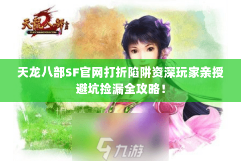 天龙八部SF官网打折陷阱资深玩家亲授避坑捡漏全攻略！