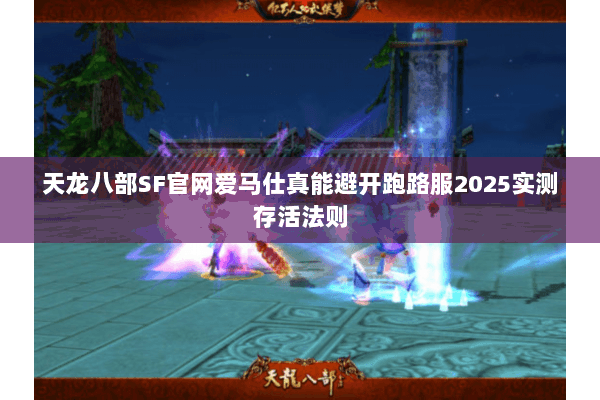 天龙八部SF官网爱马仕真能避开跑路服2025实测存活法则 天龙八部SF官网爱马仕真能避开跑路服2025实测存活法则