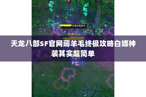 天龙八部SF官网薅羊毛终极攻略白嫖神装其实超简单 天龙八部SF官网薅羊毛终极攻略白嫖神装其实超简单
