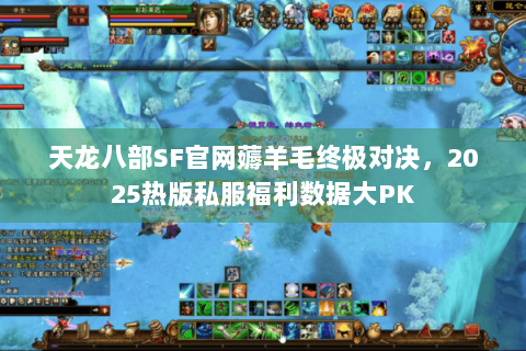 天龙八部SF官网薅羊毛终极对决,2025热版私服福利数据大PK 天龙八部SF官网薅羊毛终极对决,2025热版私服福利数据大PK