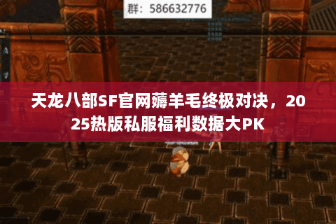 天龙八部SF官网薅羊毛终极对决,2025热版私服福利数据大PK 天龙八部SF官网薅羊毛终极对决,2025热版私服福利数据大PK