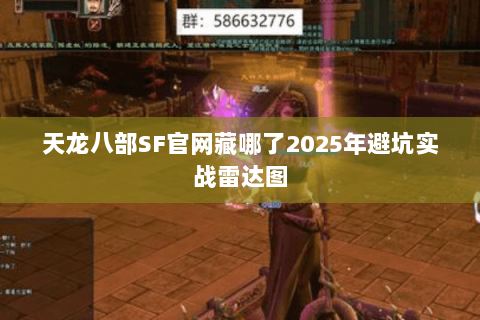 天龙八部SF官网藏哪了2025年避坑实战雷达图 天龙八部SF官网藏哪了2025年避坑实战雷达图