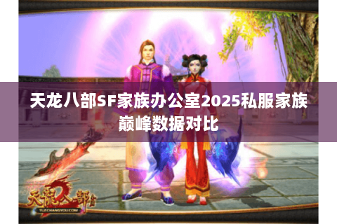 天龙八部SF家族办公室2025私服家族巅峰数据对比 天龙八部SF家族办公室2025私服家族巅峰数据对比