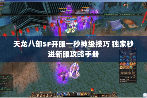 天龙八部SF开服一秒神级技巧 独家秒进新服攻略手册 天龙八部SF开服一秒神级技巧 独家秒进新服攻略手册