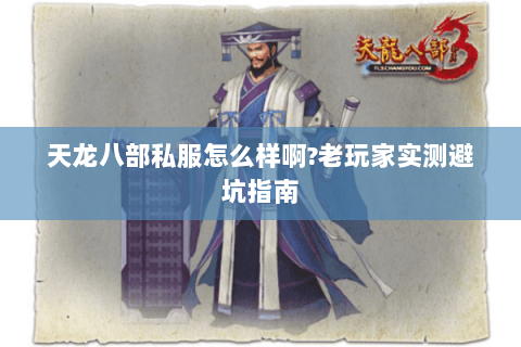 天龙八部私服怎么样啊?老玩家实测避坑指南 天龙八部私服怎么样啊?老玩家实测避坑指南