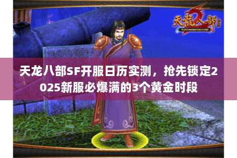 天龙八部SF开服日历实测,抢先锁定2025新服必爆满的3个黄金时段 天龙八部SF开服日历实测,抢先锁定2025新服必爆满的3个黄金时段