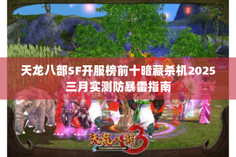天龙八部SF开服榜前十暗藏杀机2025三月实测防暴雷指南 天龙八部SF开服榜前十暗藏杀机2025三月实测防暴雷指南