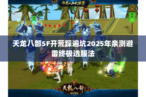 天龙八部SF开荒踩遍坑2025年亲测避雷终极选服法 天龙八部SF开荒踩遍坑2025年亲测避雷终极选服法