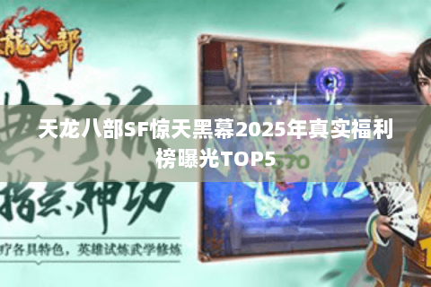 天龙八部SF惊天黑幕2025年真实福利榜曝光TOP5 天龙八部SF惊天黑幕2025年真实福利榜曝光TOP5