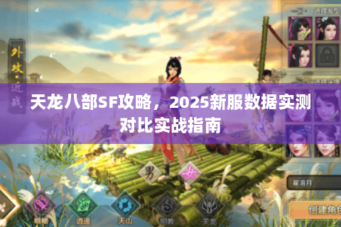 天龙八部SF攻略,2025新服数据实测对比实战指南 天龙八部SF攻略,2025新服数据实测对比实战指南