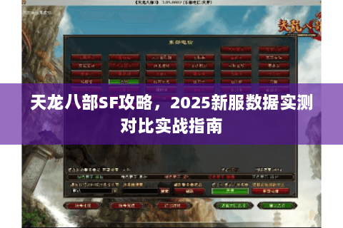 天龙八部SF攻略,2025新服数据实测对比实战指南 天龙八部SF攻略,2025新服数据实测对比实战指南