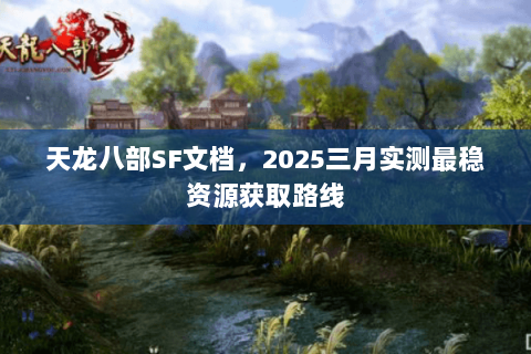 天龙八部SF文档,2025三月实测最稳资源获取路线 天龙八部SF文档,2025三月实测最稳资源获取路线
