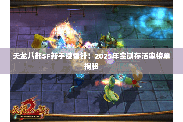 天龙八部SF新手避雷针!2025年实测存活率榜单揭秘 天龙八部SF新手避雷针!2025年实测存活率榜单揭秘
