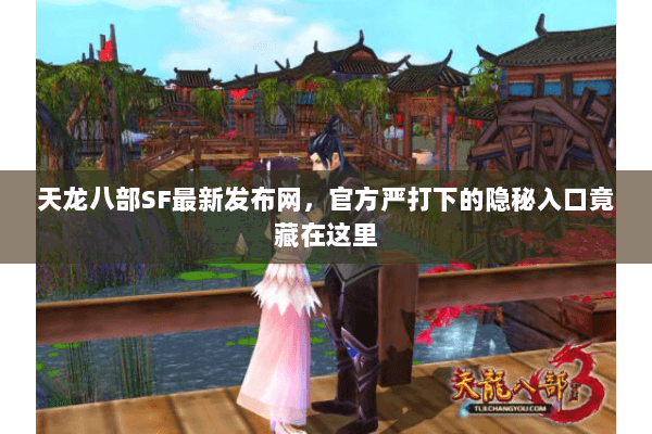 天龙八部SF最新发布网,官方严打下的隐秘入口竟藏在这里 天龙八部SF最新发布网,官方严打下的隐秘入口竟藏在这里