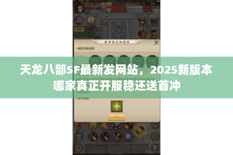 天龙八部SF最新发网站,2025新版本哪家真正开服稳还送首冲 天龙八部SF最新发网站,2025新版本哪家真正开服稳还送首冲