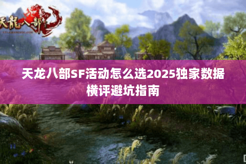 天龙八部SF活动怎么选2025独家数据横评避坑指南 天龙八部SF活动怎么选2025独家数据横评避坑指南