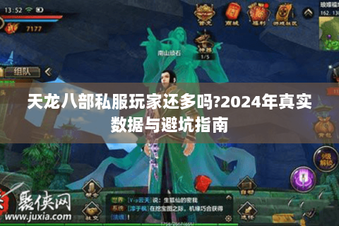 天龙八部私服玩家还多吗?2024年真实数据与避坑指南 天龙八部私服玩家还多吗?2024年真实数据与避坑指南