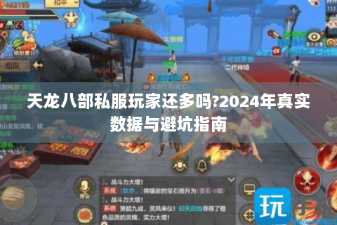 天龙八部私服玩家还多吗?2024年真实数据与避坑指南 天龙八部私服玩家还多吗?2024年真实数据与避坑指南