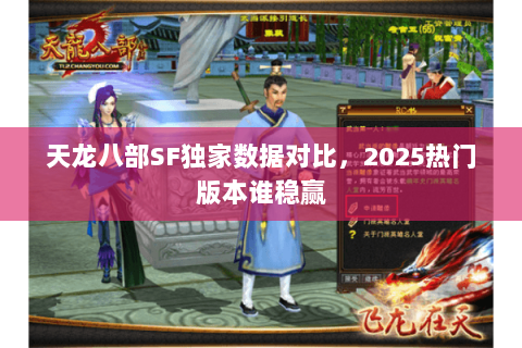 天龙八部SF独家数据对比,2025热门版本谁稳赢 天龙八部SF独家数据对比,2025热门版本谁稳赢