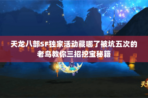 天龙八部SF独家活动藏哪了被坑五次的老鸟教你三招挖宝秘籍 天龙八部SF独家活动藏哪了被坑五次的老鸟教你三招挖宝秘籍