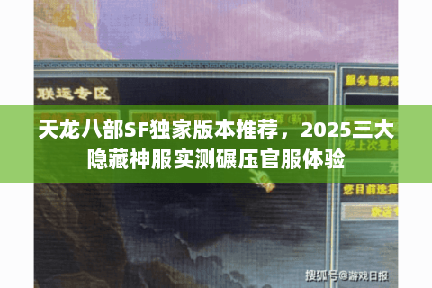 天龙八部SF独家版本推荐,2025三大隐藏神服实测碾压官服体验 天龙八部SF独家版本推荐,2025三大隐藏神服实测碾压官服体验