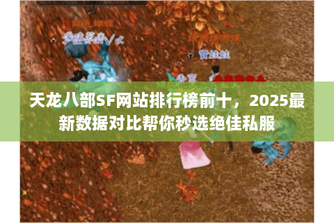 天龙八部SF网站排行榜前十,2025最新数据对比帮你秒选绝佳私服 天龙八部SF网站排行榜前十,2025最新数据对比帮你秒选绝佳私服