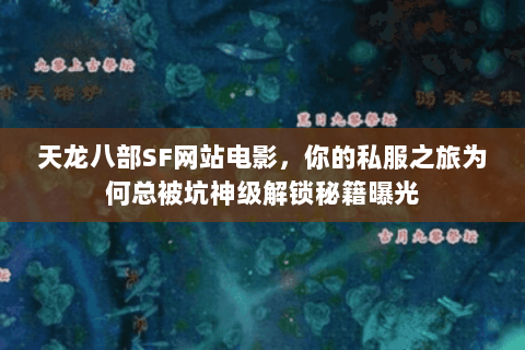 天龙八部SF网站电影,你的私服之旅为何总被坑神级解锁秘籍曝光 天龙八部SF网站电影,你的私服之旅为何总被坑神级解锁秘籍曝光