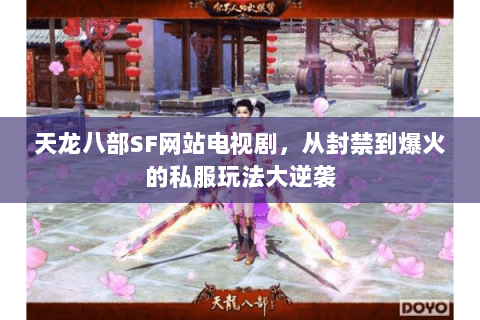 天龙八部SF网站电视剧,从封禁到爆火的私服玩法大逆袭 天龙八部SF网站电视剧,从封禁到爆火的私服玩法大逆袭