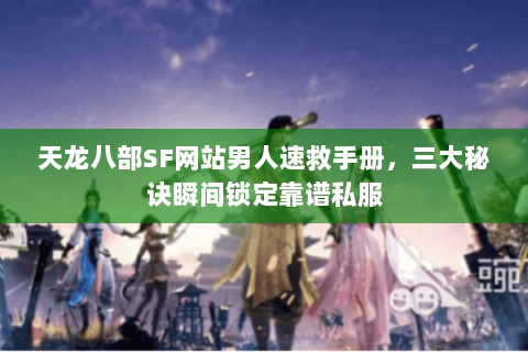 天龙八部SF网站男人速救手册,三大秘诀瞬间锁定靠谱私服 天龙八部SF网站男人速救手册,三大秘诀瞬间锁定靠谱私服