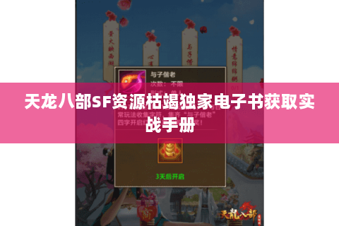 天龙八部SF资源枯竭独家电子书获取实战手册 天龙八部SF资源枯竭独家电子书获取实战手册
