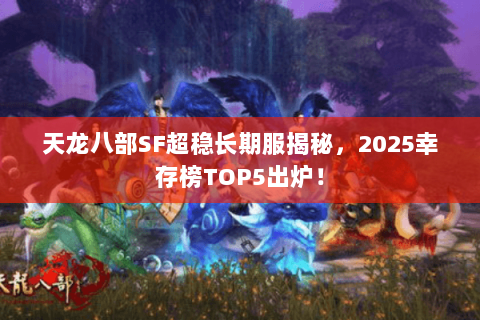天龙八部SF超稳长期服揭秘,2025幸存榜TOP5出炉! 天龙八部SF超稳长期服揭秘,2025幸存榜TOP5出炉!
