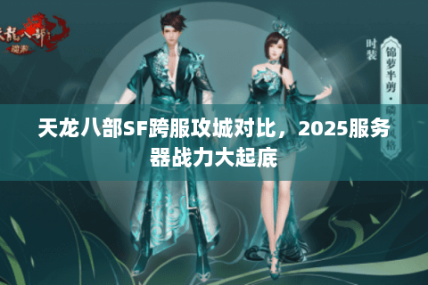 天龙八部SF跨服攻城对比，2025服务器战力大起底