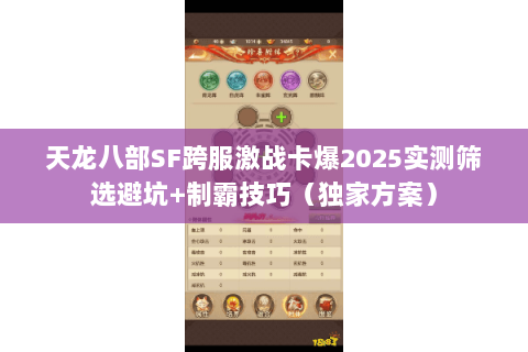 天龙八部SF跨服激战卡爆2025实测筛选避坑+制霸技巧（独家方案）