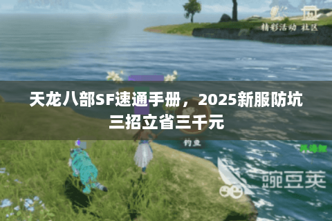 天龙八部SF速通手册,2025新服防坑三招立省三千元 天龙八部SF速通手册,2025新服防坑三招立省三千元