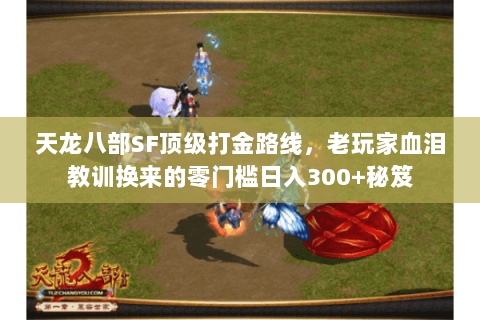天龙八部SF顶级打金路线,老玩家血泪教训换来的零门槛日入300+秘笈 天龙八部SF顶级打金路线,老玩家血泪教训换来的零门槛日入300+秘笈