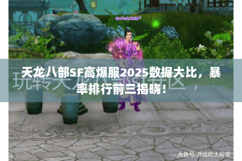 天龙八部SF高爆服2025数据大比,暴率排行前三揭晓! 天龙八部SF高爆服2025数据大比,暴率排行前三揭晓!