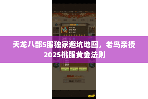 天龙八部S服独家避坑地图,老鸟亲授2025挑服黄金法则 天龙八部S服独家避坑地图,老鸟亲授2025挑服黄金法则